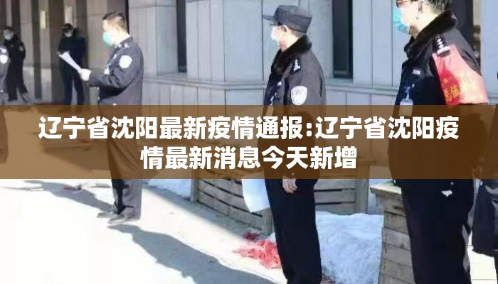 辽宁省沈阳最新疫情通报:辽宁省沈阳疫情最新消息今天新增