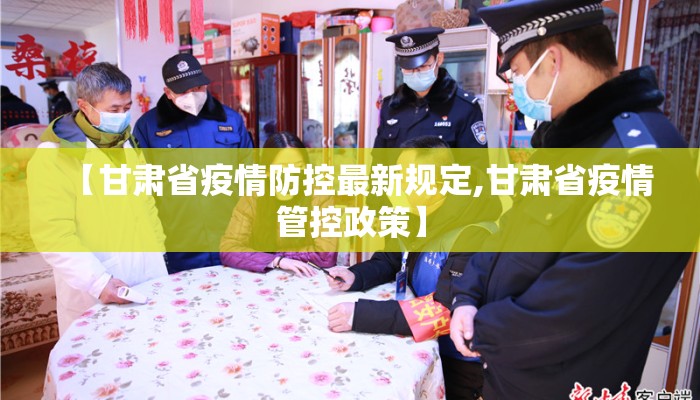 【甘肃省疫情防控最新规定,甘肃省疫情管控政策】