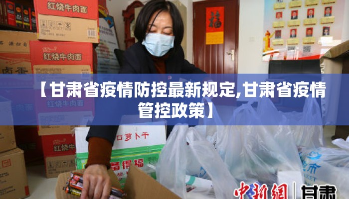 【甘肃省疫情防控最新规定,甘肃省疫情管控政策】