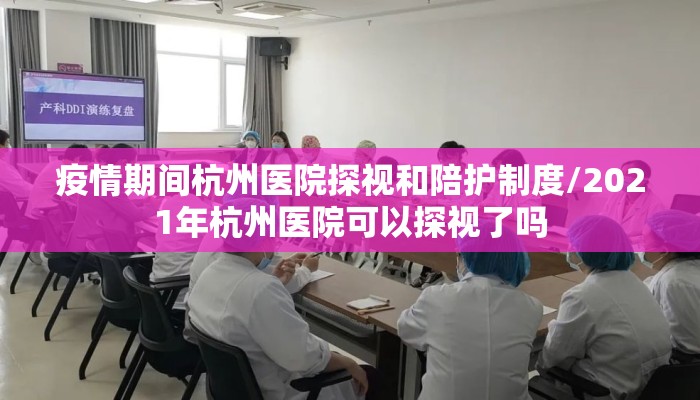 疫情期间杭州医院探视和陪护制度/2021年杭州医院可以探视了吗 疫情期间杭州医院探视和陪护制度/2021年杭州医院可以探视了吗