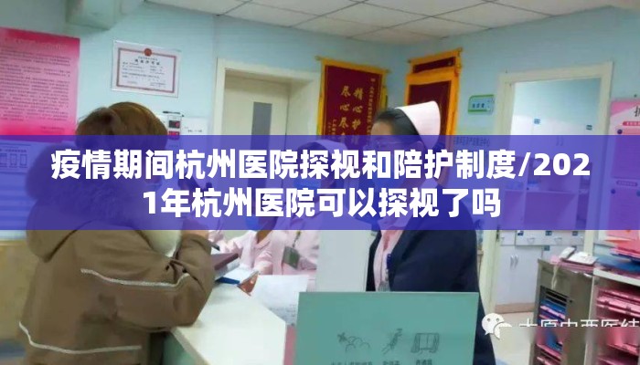 疫情期间杭州医院探视和陪护制度/2021年杭州医院可以探视了吗 疫情期间杭州医院探视和陪护制度/2021年杭州医院可以探视了吗