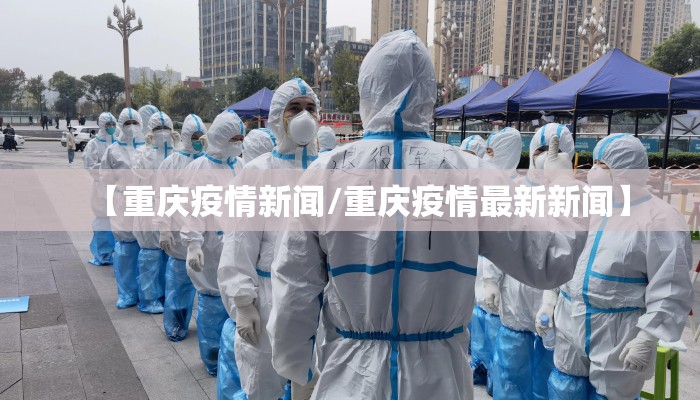 【重庆疫情新闻/重庆疫情最新新闻】 【重庆疫情新闻/重庆疫情最新新闻】