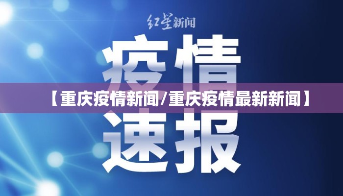 【重庆疫情新闻/重庆疫情最新新闻】 【重庆疫情新闻/重庆疫情最新新闻】
