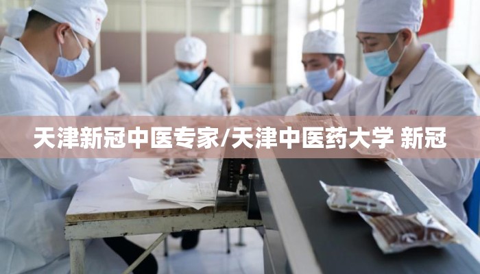天津新冠中医专家/天津中医药大学 新冠