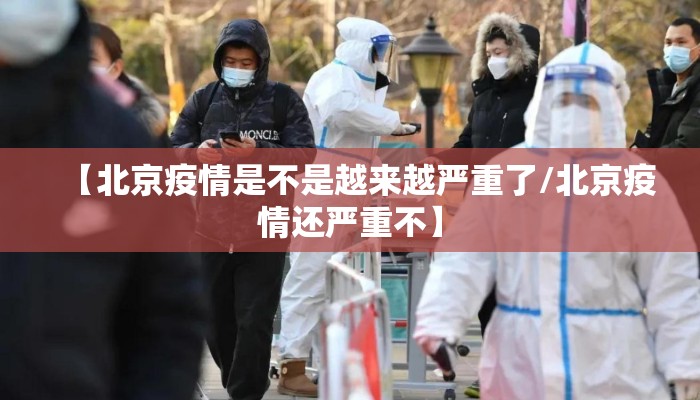 【北京疫情是不是越来越严重了/北京疫情还严重不】 【北京疫情是不是越来越严重了/北京疫情还严重不】