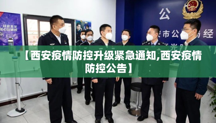 【西安疫情防控升级紧急通知,西安疫情防控公告】 【西安疫情防控升级紧急通知,西安疫情防控公告】