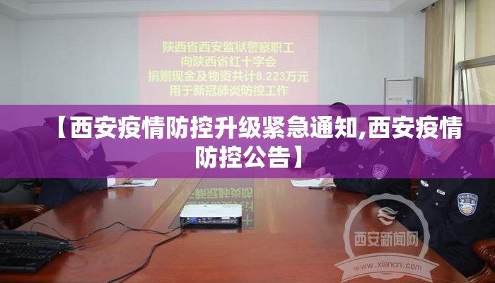 【西安疫情防控升级紧急通知,西安疫情防控公告】 【西安疫情防控升级紧急通知,西安疫情防控公告】