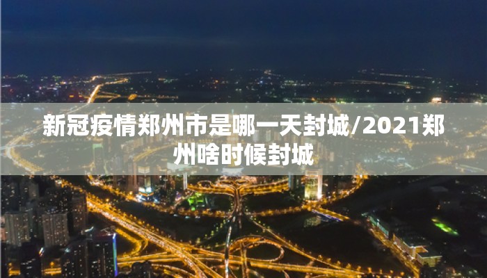 新冠疫情郑州市是哪一天封城/2021郑州啥时候封城 新冠疫情郑州市是哪一天封城/2021郑州啥时候封城