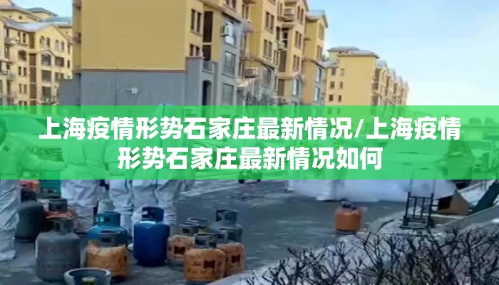 上海疫情形势石家庄最新情况/上海疫情形势石家庄最新情况如何 上海疫情形势石家庄最新情况/上海疫情形势石家庄最新情况如何