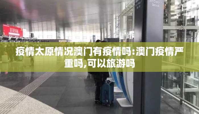 疫情太原情况澳门有疫情吗:澳门疫情严重吗,可以旅游吗