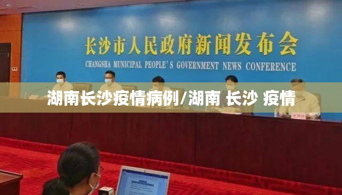 湖南长沙疫情病例/湖南 长沙 疫情 湖南长沙疫情病例/湖南 长沙 疫情
