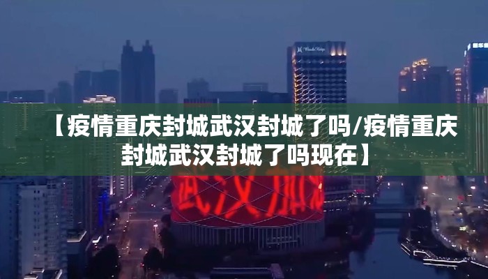 【疫情重庆封城武汉封城了吗/疫情重庆封城武汉封城了吗现在】