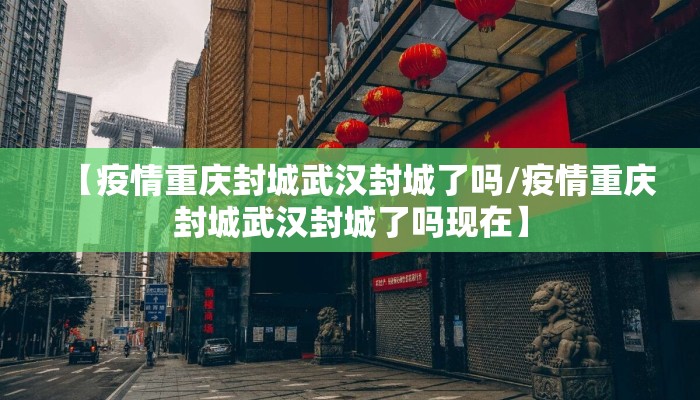 【疫情重庆封城武汉封城了吗/疫情重庆封城武汉封城了吗现在】 【疫情重庆封城武汉封城了吗/疫情重庆封城武汉封城了吗现在】