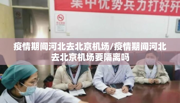 疫情期间河北去北京机场/疫情期间河北去北京机场要隔离吗 疫情期间河北去北京机场/疫情期间河北去北京机场要隔离吗