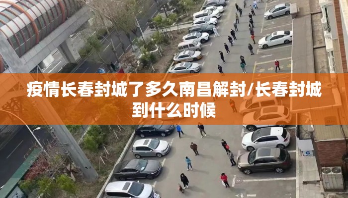 疫情长春封城了多久南昌解封/长春封城到什么时候 疫情长春封城了多久南昌解封/长春封城到什么时候