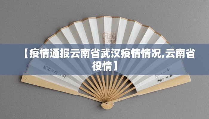 【疫情通报云南省武汉疫情情况,云南省役情】