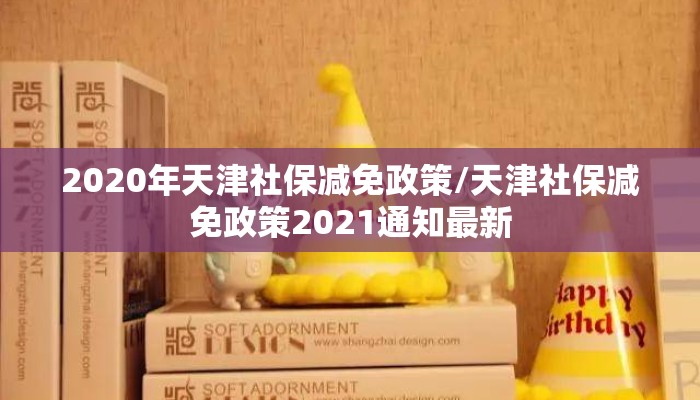 2020年天津社保减免政策/天津社保减免政策2021通知最新