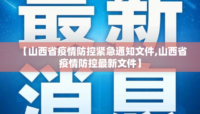 【山西省疫情防控紧急通知文件,山西省疫情防控最新文件】 【山西省疫情防控紧急通知文件,山西省疫情防控最新文件】