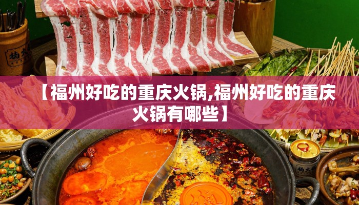 【福州好吃的重庆火锅,福州好吃的重庆火锅有哪些】 【福州好吃的重庆火锅,福州好吃的重庆火锅有哪些】