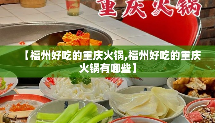 【福州好吃的重庆火锅,福州好吃的重庆火锅有哪些】 【福州好吃的重庆火锅,福州好吃的重庆火锅有哪些】