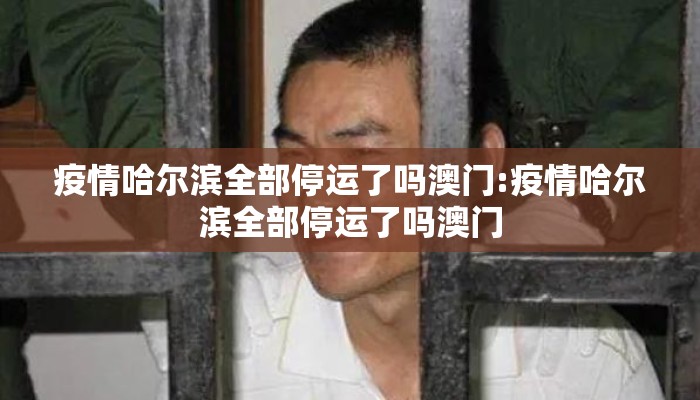 疫情哈尔滨全部停运了吗澳门:疫情哈尔滨全部停运了吗澳门