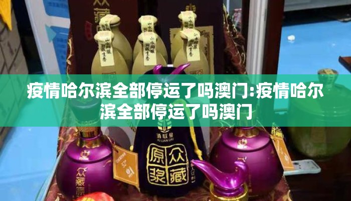 疫情哈尔滨全部停运了吗澳门:疫情哈尔滨全部停运了吗澳门
