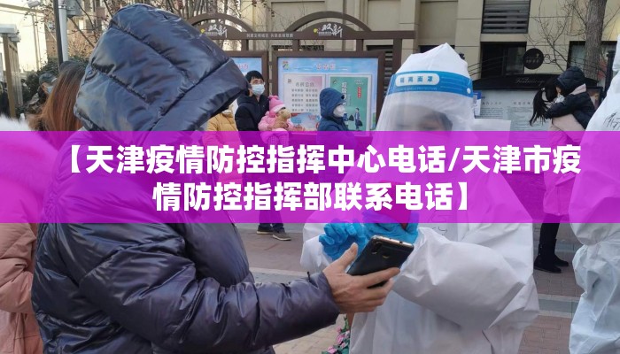 【天津疫情防控指挥中心电话/天津市疫情防控指挥部联系电话】