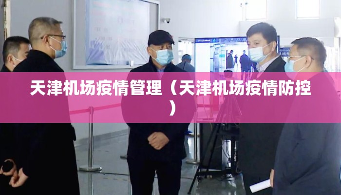 天津机场疫情管理（天津机场疫情防控）