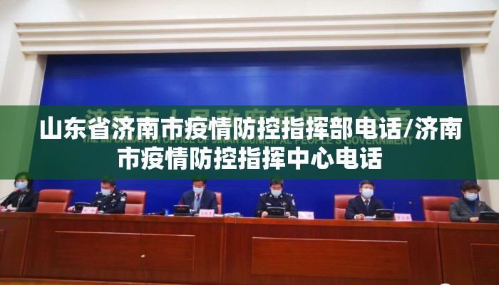 山东省济南市疫情防控指挥部电话/济南市疫情防控指挥中心电话 山东省济南市疫情防控指挥部电话/济南市疫情防控指挥中心电话
