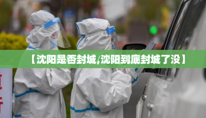 【沈阳是否封城,沈阳到底封城了没】 【沈阳是否封城,沈阳到底封城了没】