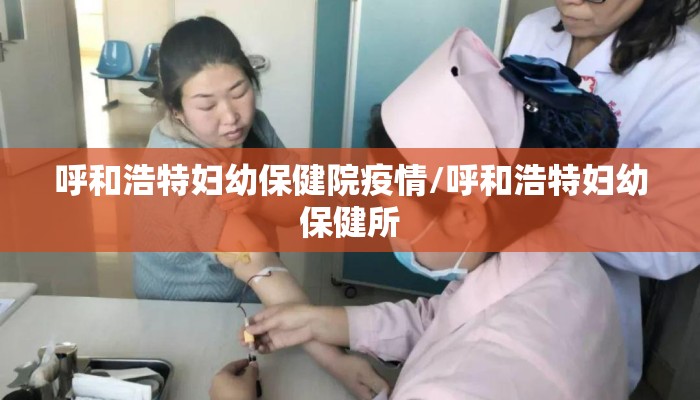 呼和浩特妇幼保健院疫情/呼和浩特妇幼保健所 呼和浩特妇幼保健院疫情/呼和浩特妇幼保健所