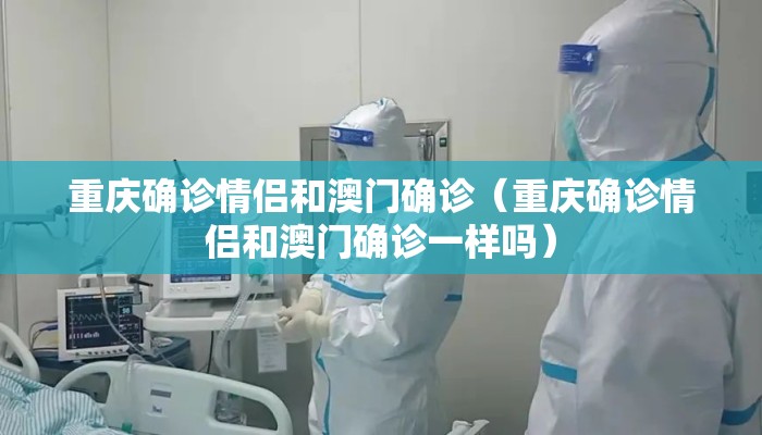 重庆确诊情侣和澳门确诊（重庆确诊情侣和澳门确诊一样吗）