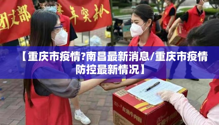 【重庆市疫情?南昌最新消息/重庆市疫情防控最新情况】 【重庆市疫情?南昌最新消息/重庆市疫情防控最新情况】