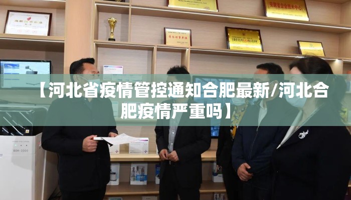 【河北省疫情管控通知合肥最新/河北合肥疫情严重吗】