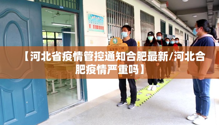 【河北省疫情管控通知合肥最新/河北合肥疫情严重吗】 【河北省疫情管控通知合肥最新/河北合肥疫情严重吗】