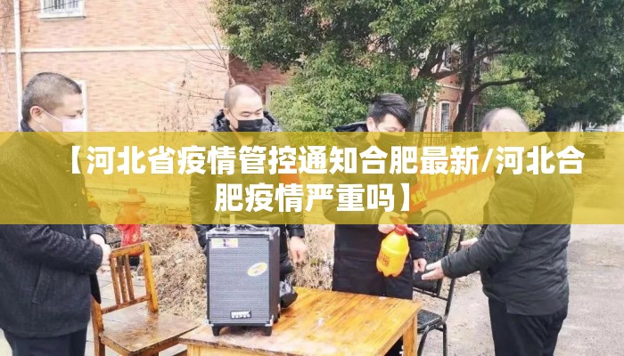 【河北省疫情管控通知合肥最新/河北合肥疫情严重吗】 【河北省疫情管控通知合肥最新/河北合肥疫情严重吗】