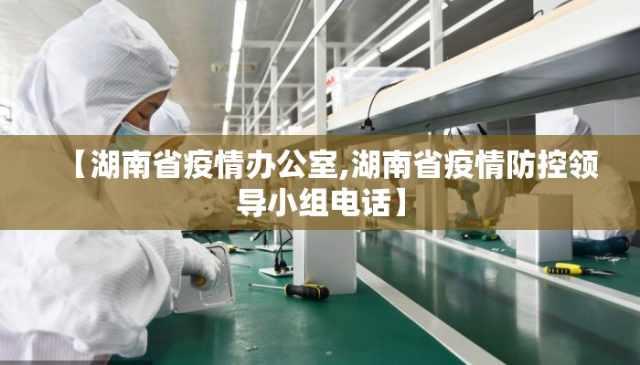【湖南省疫情办公室,湖南省疫情防控领导小组电话】 【湖南省疫情办公室,湖南省疫情防控领导小组电话】