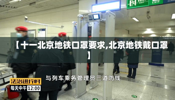 【十一北京地铁口罩要求,北京地铁戴口罩】 【十一北京地铁口罩要求,北京地铁戴口罩】