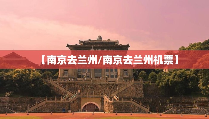 【南京去兰州/南京去兰州机票】