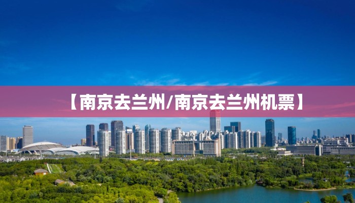 【南京去兰州/南京去兰州机票】 【南京去兰州/南京去兰州机票】