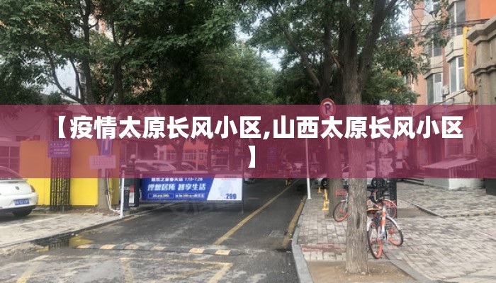 【疫情太原长风小区,山西太原长风小区】 【疫情太原长风小区,山西太原长风小区】