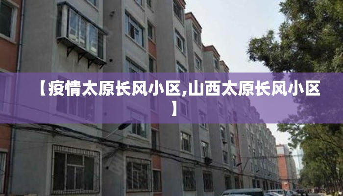 【疫情太原长风小区,山西太原长风小区】