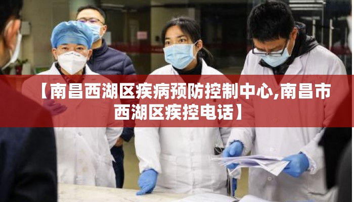 【南昌西湖区疾病预防控制中心,南昌市西湖区疾控电话】