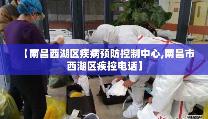 【南昌西湖区疾病预防控制中心,南昌市西湖区疾控电话】 【南昌西湖区疾病预防控制中心,南昌市西湖区疾控电话】