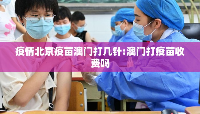疫情北京疫苗澳门打几针:澳门打疫苗收费吗 疫情北京疫苗澳门打几针:澳门打疫苗收费吗