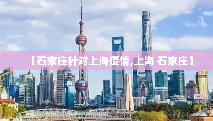 【石家庄针对上海疫情,上海 石家庄】 【石家庄针对上海疫情,上海 石家庄】