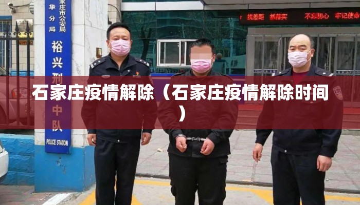 石家庄疫情解除(石家庄疫情解除时间) 石家庄疫情解除(石家庄疫情解除时间)