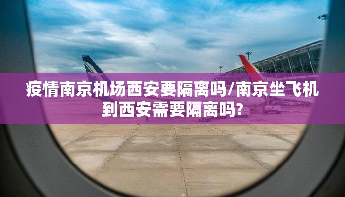 疫情南京机场西安要隔离吗/南京坐飞机到西安需要隔离吗?