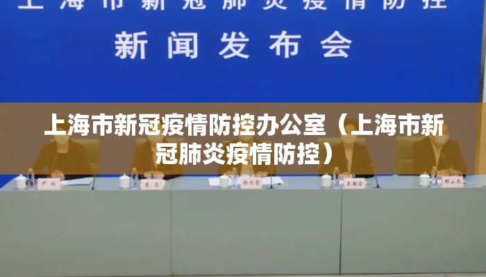 上海市新冠疫情防控办公室（上海市新冠肺炎疫情防控）