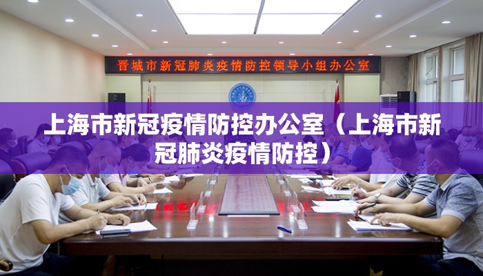 上海市新冠疫情防控办公室(上海市新冠肺炎疫情防控) 上海市新冠疫情防控办公室(上海市新冠肺炎疫情防控)